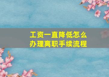 工资一直降低怎么办理离职手续流程