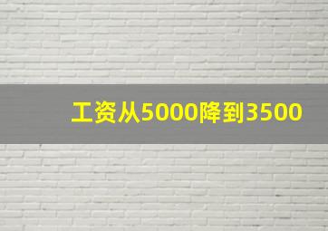 工资从5000降到3500