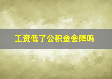 工资低了公积金会降吗