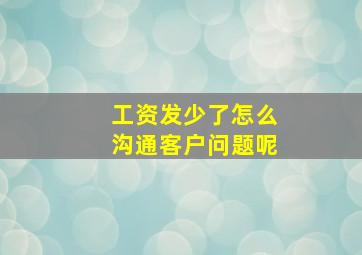 工资发少了怎么沟通客户问题呢