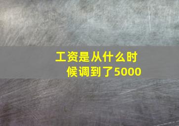 工资是从什么时候调到了5000