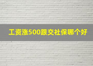 工资涨500跟交社保哪个好