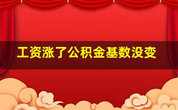 工资涨了公积金基数没变