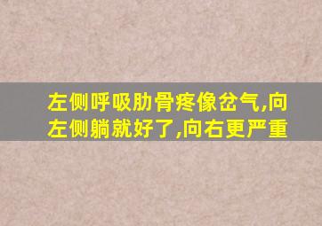 左侧呼吸肋骨疼像岔气,向左侧躺就好了,向右更严重