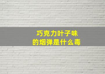 巧克力叶子味的烟弹是什么毒