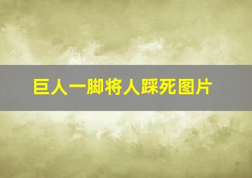 巨人一脚将人踩死图片