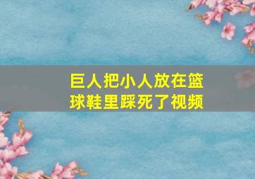 巨人把小人放在篮球鞋里踩死了视频