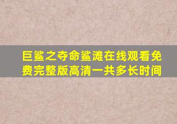 巨鲨之夺命鲨滩在线观看免费完整版高清一共多长时间