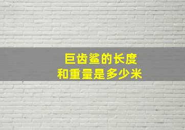 巨齿鲨的长度和重量是多少米