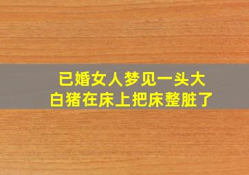 已婚女人梦见一头大白猪在床上把床整脏了