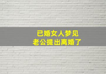 已婚女人梦见老公提出离婚了