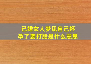 已婚女人梦见自己怀孕了要打胎是什么意思