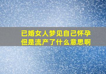 已婚女人梦见自己怀孕但是流产了什么意思啊