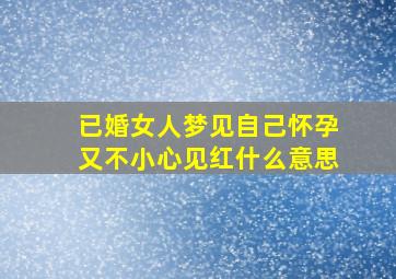 已婚女人梦见自己怀孕又不小心见红什么意思