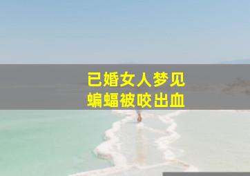 已婚女人梦见蝙蝠被咬出血