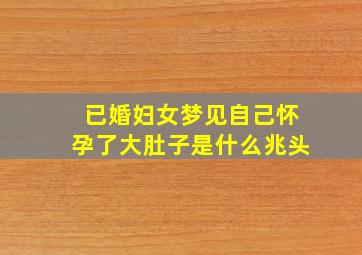 已婚妇女梦见自己怀孕了大肚子是什么兆头