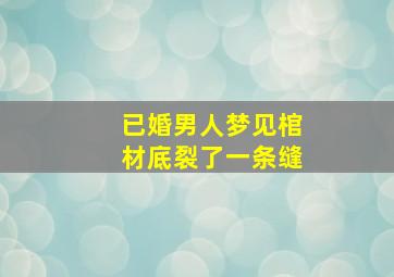 已婚男人梦见棺材底裂了一条缝