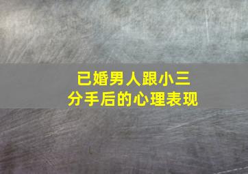 已婚男人跟小三分手后的心理表现