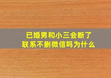 已婚男和小三会断了联系不删微信吗为什么