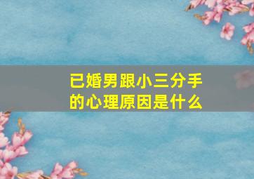 已婚男跟小三分手的心理原因是什么