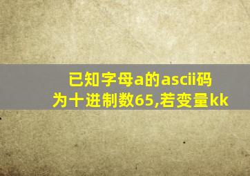 已知字母a的ascii码为十进制数65,若变量kk