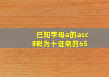 已知字母a的ascii码为十进制的65