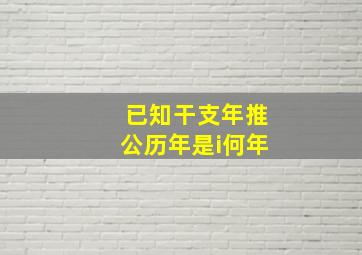 已知干支年推公历年是i何年