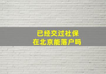 已经交过社保在北京能落户吗