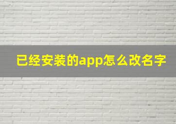 已经安装的app怎么改名字