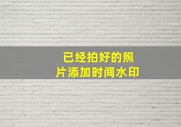 已经拍好的照片添加时间水印