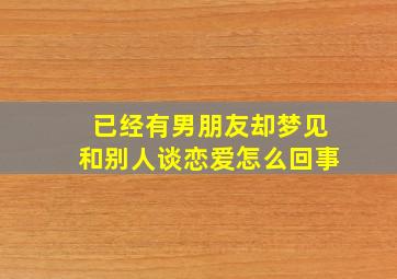 已经有男朋友却梦见和别人谈恋爱怎么回事