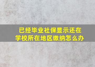 已经毕业社保显示还在学校所在地区缴纳怎么办