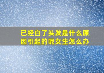 已经白了头发是什么原因引起的呢女生怎么办