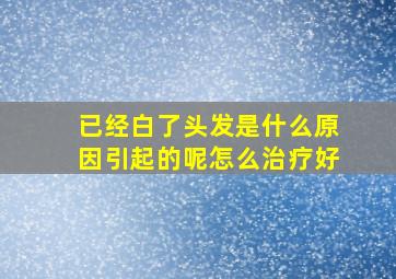 已经白了头发是什么原因引起的呢怎么治疗好