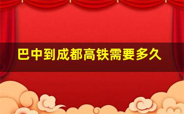 巴中到成都高铁需要多久