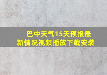 巴中天气15天预报最新情况视频播放下载安装