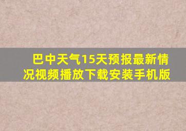 巴中天气15天预报最新情况视频播放下载安装手机版