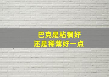 巴克是粘稠好还是稀薄好一点