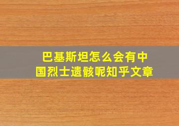 巴基斯坦怎么会有中国烈士遗骸呢知乎文章