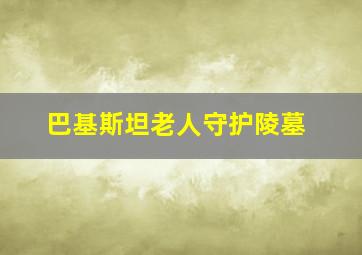 巴基斯坦老人守护陵墓