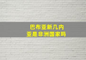 巴布亚新几内亚是非洲国家吗