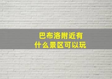 巴布洛附近有什么景区可以玩