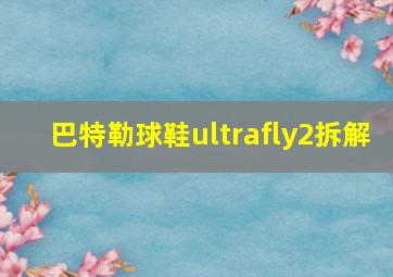 巴特勒球鞋ultrafly2拆解