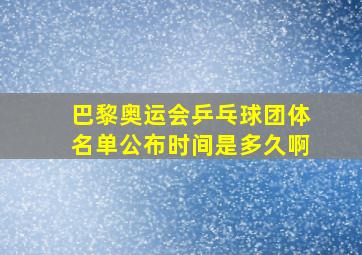 巴黎奥运会乒乓球团体名单公布时间是多久啊