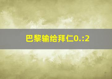 巴黎输给拜仁0.:2