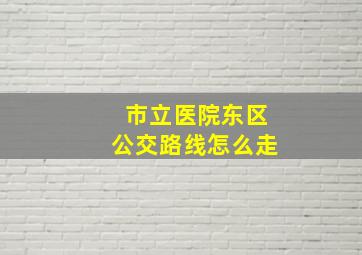 市立医院东区公交路线怎么走