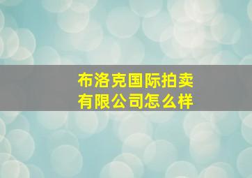 布洛克国际拍卖有限公司怎么样