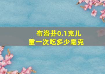 布洛芬0.1克儿童一次吃多少毫克