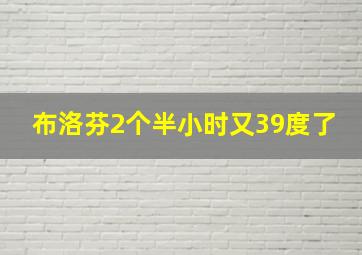 布洛芬2个半小时又39度了