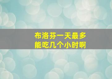 布洛芬一天最多能吃几个小时啊